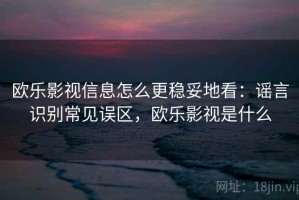 欧乐影视信息怎么更稳妥地看：谣言识别常见误区，欧乐影视是什么