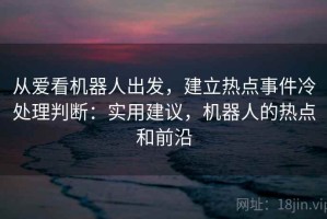 从爱看机器人出发，建立热点事件冷处理判断：实用建议，机器人的热点和前沿