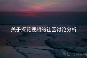 关于探花视频的社区讨论分析