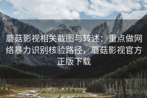 蘑菇影视相关截图与转述：重点做网络暴力识别核验路径，蘑菇影视官方正版下载