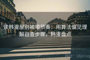 读韩漫屋别被带节奏：用算法偏见理解自查步骤，韩漫盘点