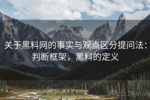 关于黑料网的事实与观点区分提问法：判断框架，黑料的定义