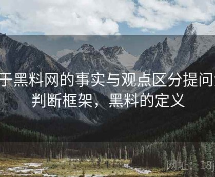 关于黑料网的事实与观点区分提问法：判断框架，黑料的定义