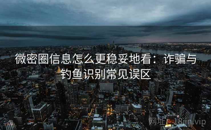 微密圈信息怎么更稳妥地看:诈骗与钓鱼识别常见误区 微密圈信息怎么更稳妥地看:诈骗与钓鱼识别常见误区