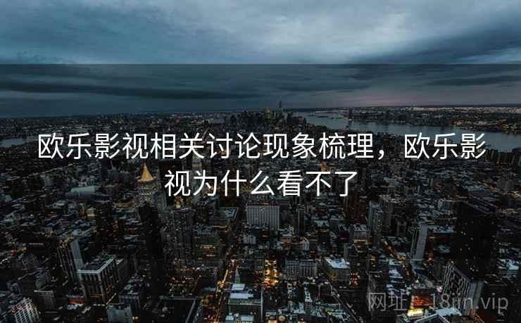 欧乐影视相关讨论现象梳理，欧乐影视为什么看不了