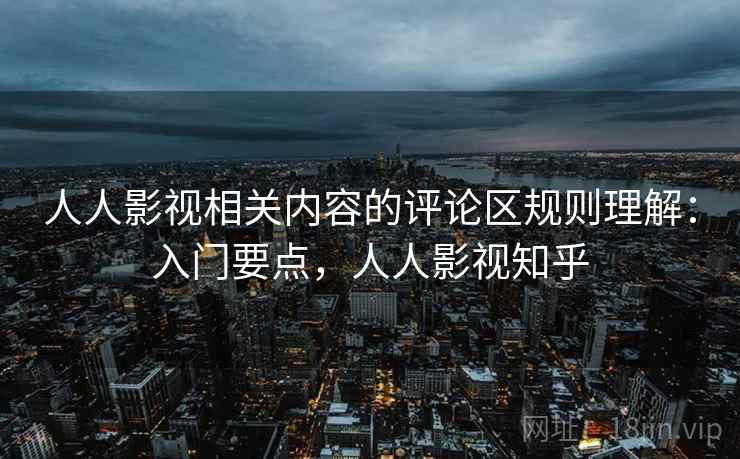 人人影视相关内容的评论区规则理解：入门要点，人人影视知乎