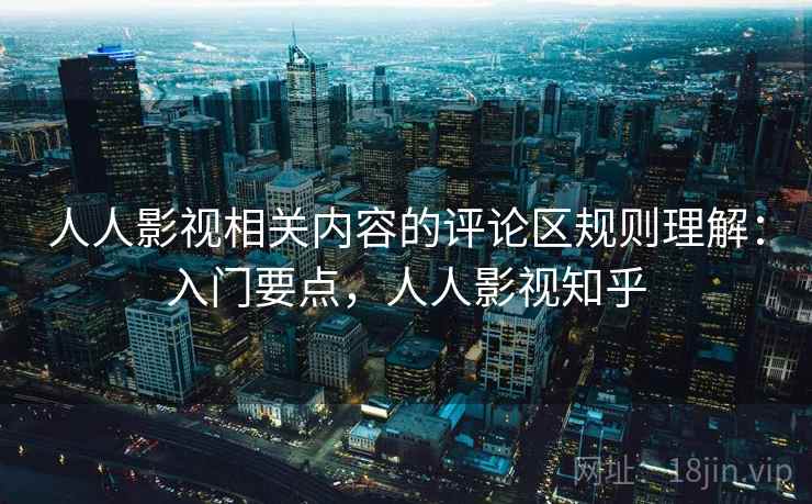 人人影视相关内容的评论区规则理解：入门要点，人人影视知乎