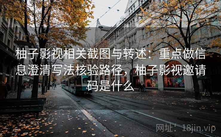 柚子影视相关截图与转述：重点做信息澄清写法核验路径，柚子影视邀请码是什么