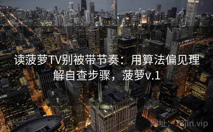 读菠萝TV别被带节奏：用算法偏见理解自查步骤，菠萝v.1