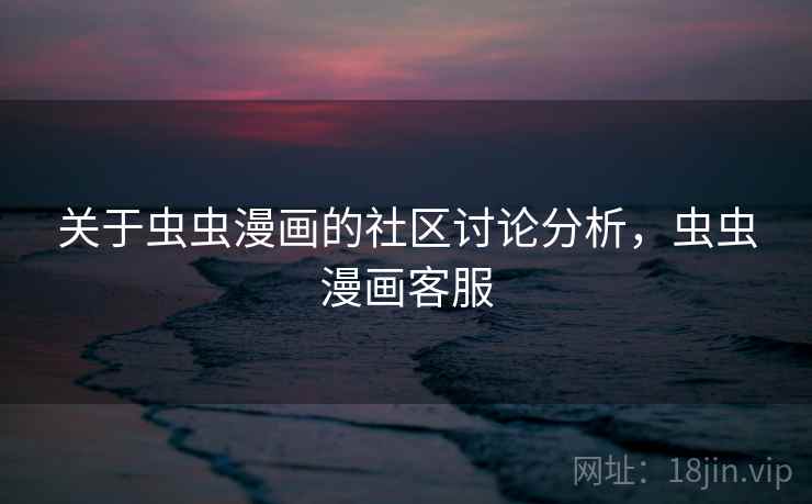 关于虫虫漫画的社区讨论分析，虫虫漫画客服