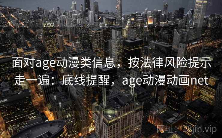 面对age动漫类信息，按法律风险提示走一遍：底线提醒，age动漫动画net