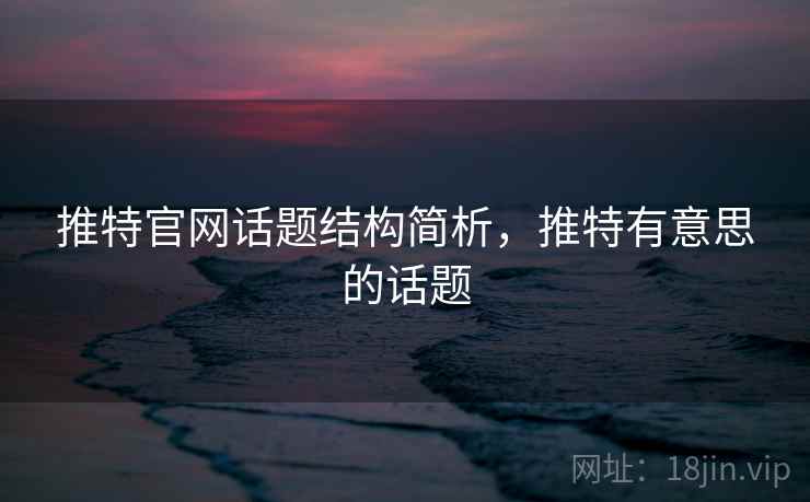 推特官网话题结构简析，推特有意思的话题