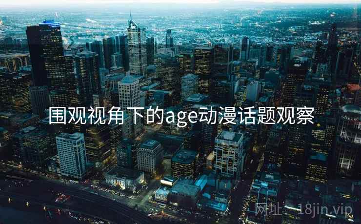 围观视角下的age动漫话题观察 围观视角下的age动漫话题观察
