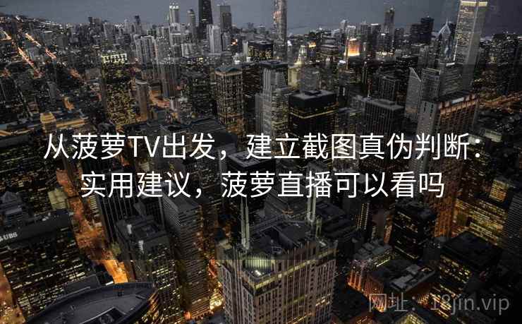 从菠萝TV出发，建立截图真伪判断：实用建议，菠萝直播可以看吗