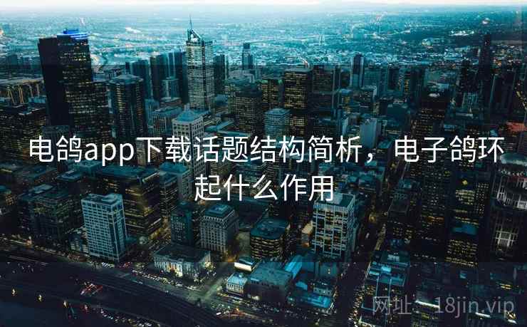 电鸽app下载话题结构简析,电子鸽环起什么作用 电鸽app下载话题结构简析,电子鸽环起什么作用