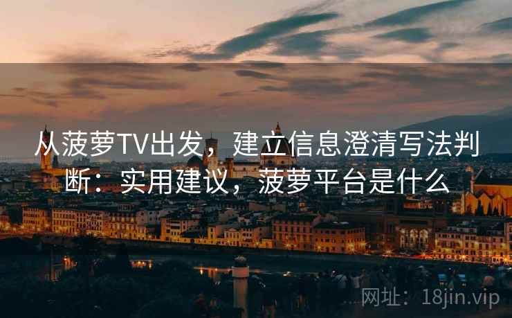 从菠萝TV出发，建立信息澄清写法判断：实用建议，菠萝平台是什么