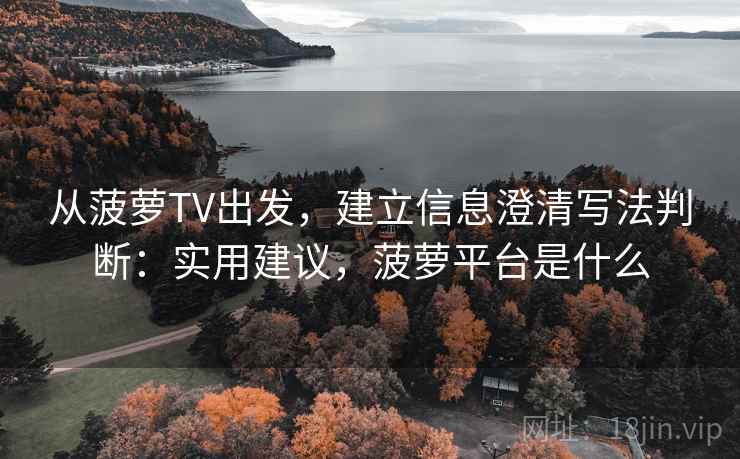 从菠萝TV出发，建立信息澄清写法判断：实用建议，菠萝平台是什么