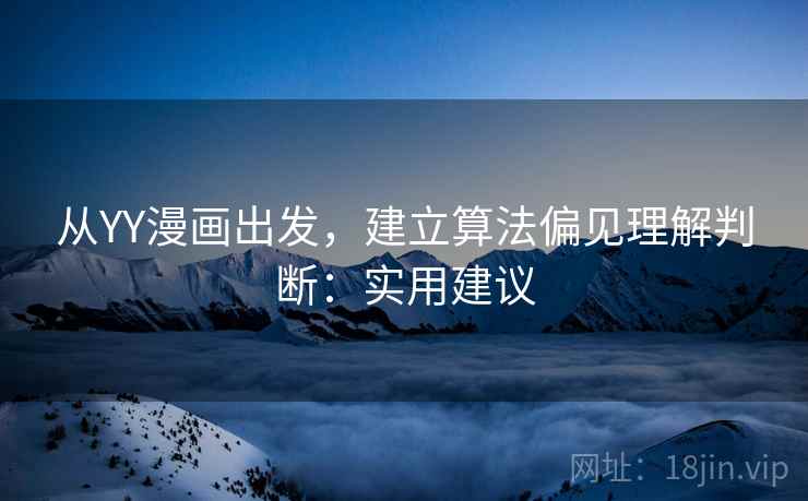 从YY漫画出发，建立算法偏见理解判断：实用建议