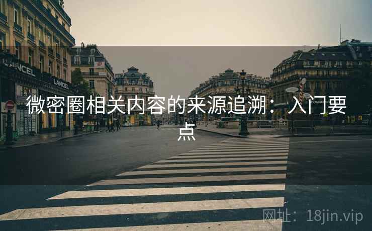 微密圈相关内容的来源追溯：入门要点
