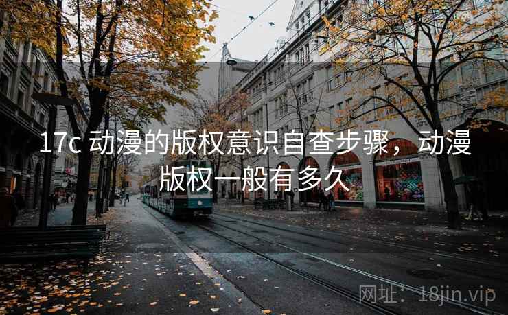 17c 动漫的版权意识自查步骤，动漫版权一般有多久