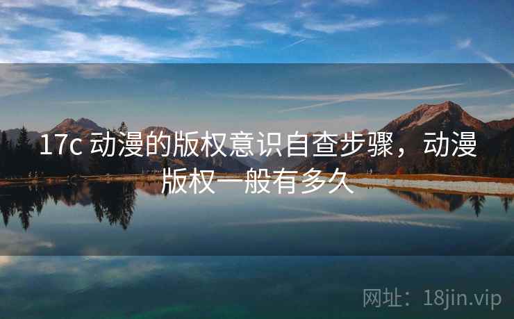 17c 动漫的版权意识自查步骤，动漫版权一般有多久