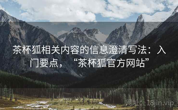茶杯狐相关内容的信息澄清写法：入门要点，“茶杯狐官方网站”