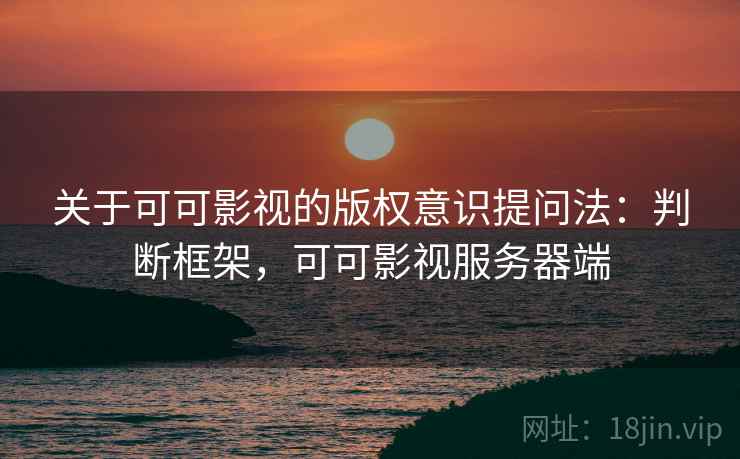 关于可可影视的版权意识提问法：判断框架，可可影视服务器端