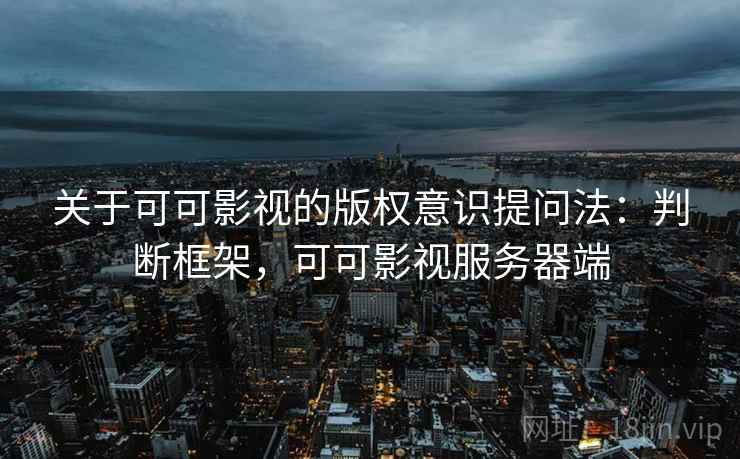 关于可可影视的版权意识提问法：判断框架，可可影视服务器端