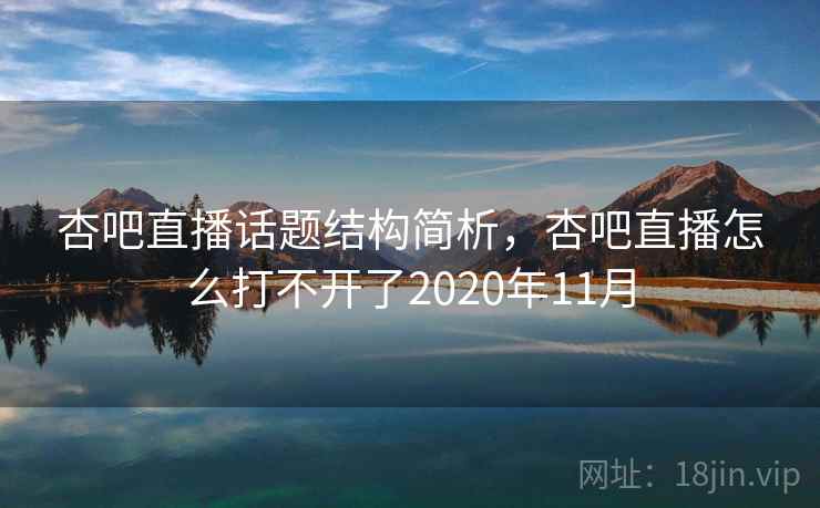 杏吧直播话题结构简析，杏吧直播怎么打不开了2020年11月