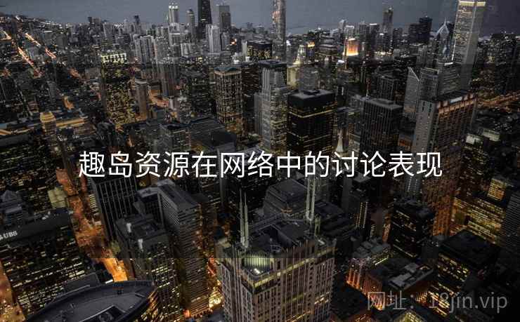 趣岛资源在网络中的讨论表现