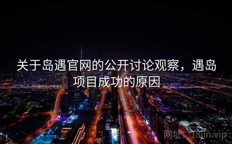 关于岛遇官网的公开讨论观察，遇岛项目成功的原因