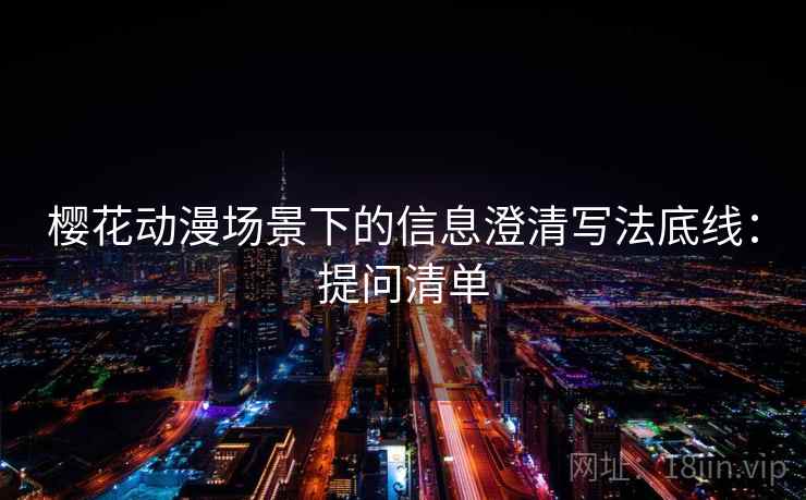 樱花动漫场景下的信息澄清写法底线：提问清单