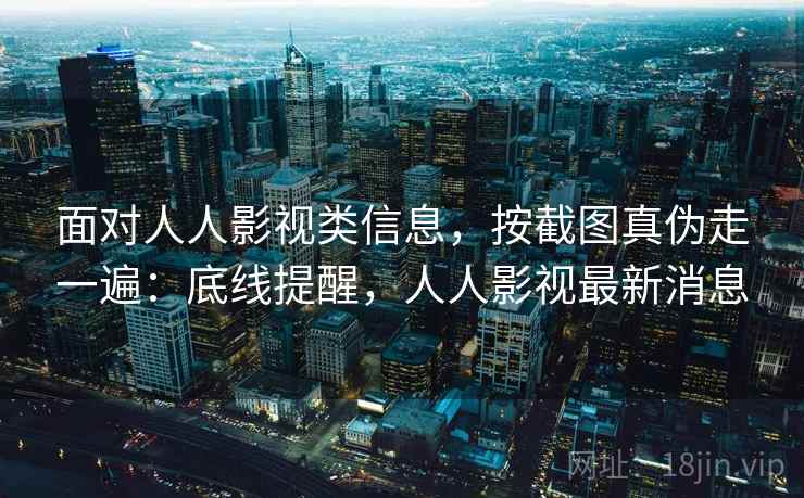 面对人人影视类信息，按截图真伪走一遍：底线提醒，人人影视最新消息