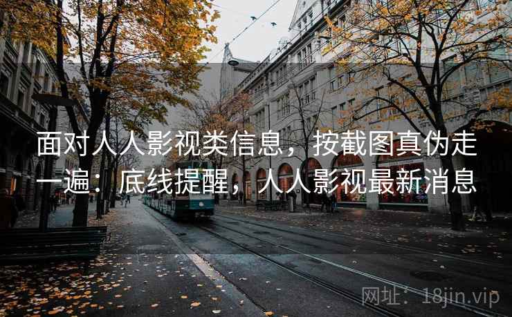 面对人人影视类信息，按截图真伪走一遍：底线提醒，人人影视最新消息