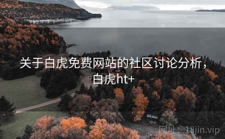 关于白虎免费网站的社区讨论分析，白虎ht+