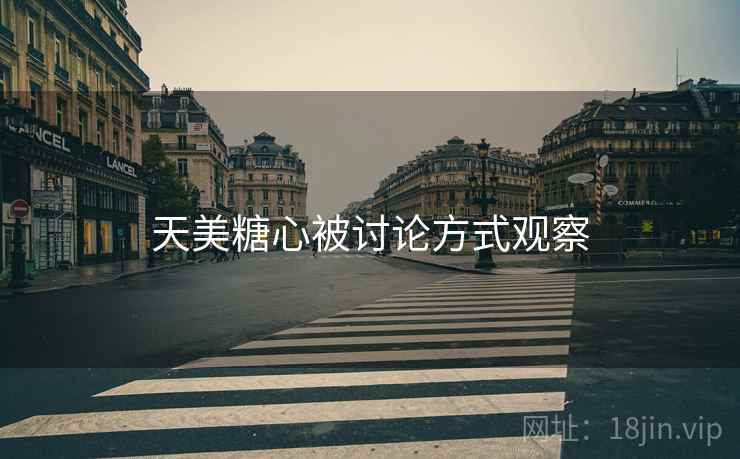 天美糖心被讨论方式观察