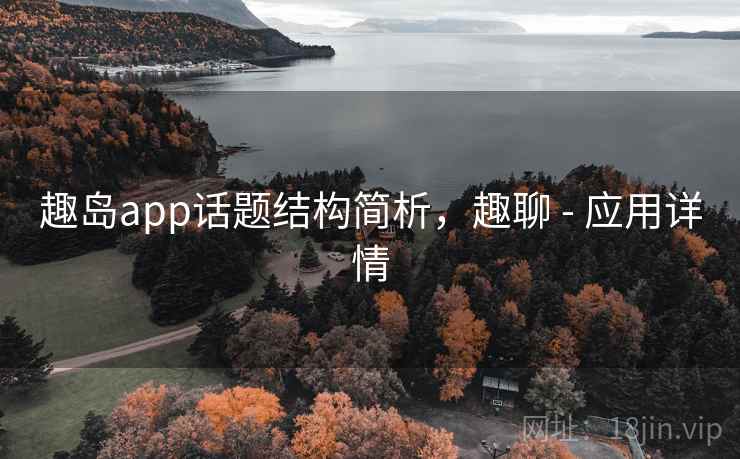 趣岛app话题结构简析，趣聊 - 应用详情
