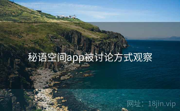 秘语空间app被讨论方式观察