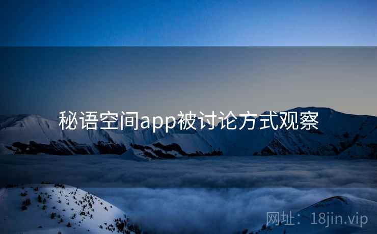 秘语空间app被讨论方式观察