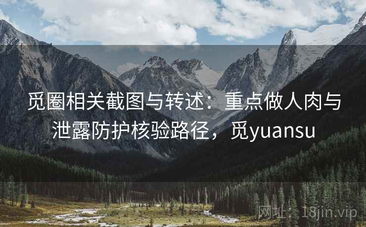 觅圈相关截图与转述：重点做人肉与泄露防护核验路径，觅yuansu