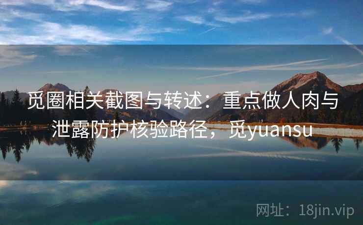 觅圈相关截图与转述：重点做人肉与泄露防护核验路径，觅yuansu
