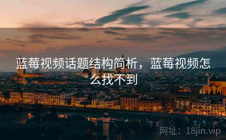 蓝莓视频话题结构简析，蓝莓视频怎么找不到