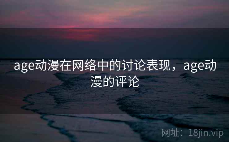 age动漫在网络中的讨论表现，age动漫的评论
