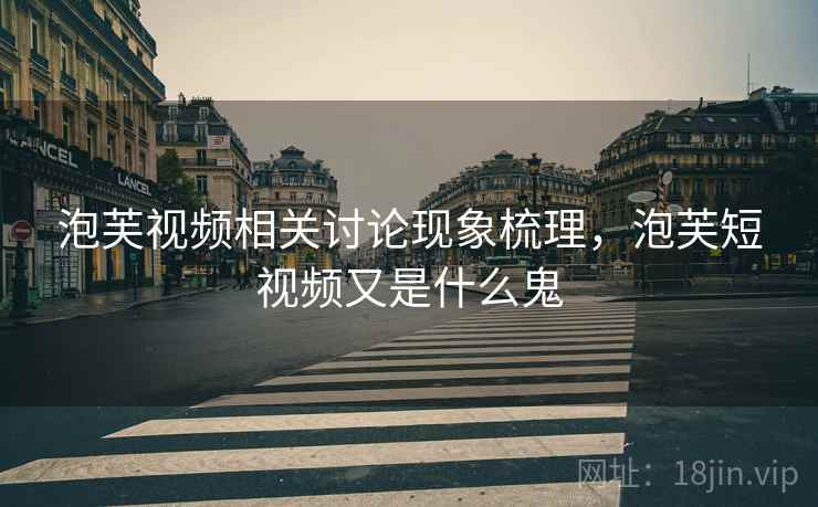 泡芙视频相关讨论现象梳理，泡芙短视频又是什么鬼