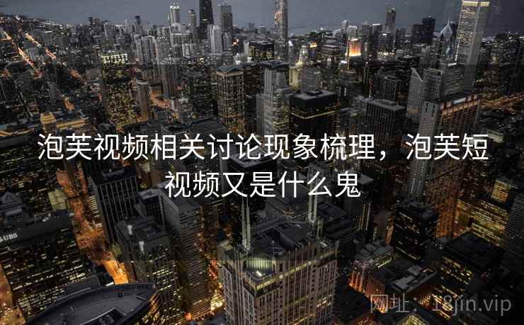 泡芙视频相关讨论现象梳理，泡芙短视频又是什么鬼