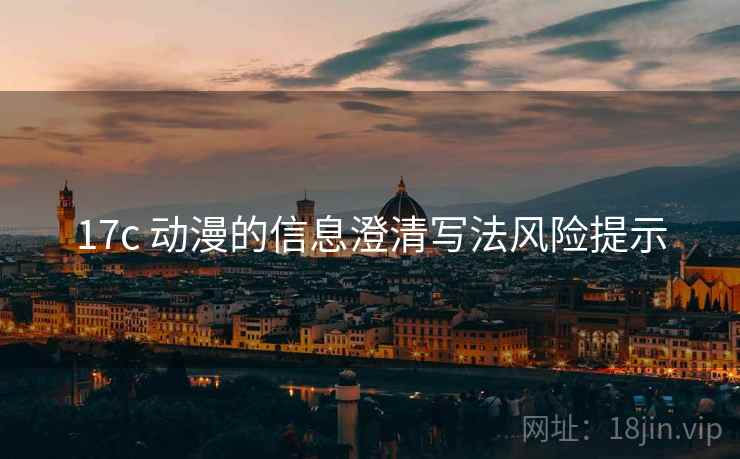 17c 动漫的信息澄清写法风险提示