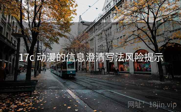 17c 动漫的信息澄清写法风险提示