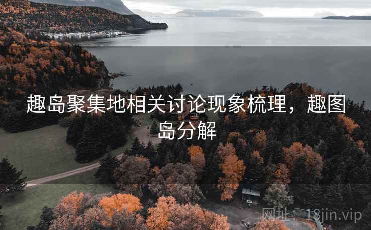 趣岛聚集地相关讨论现象梳理，趣图岛分解