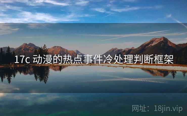 17c 动漫的热点事件冷处理判断框架
