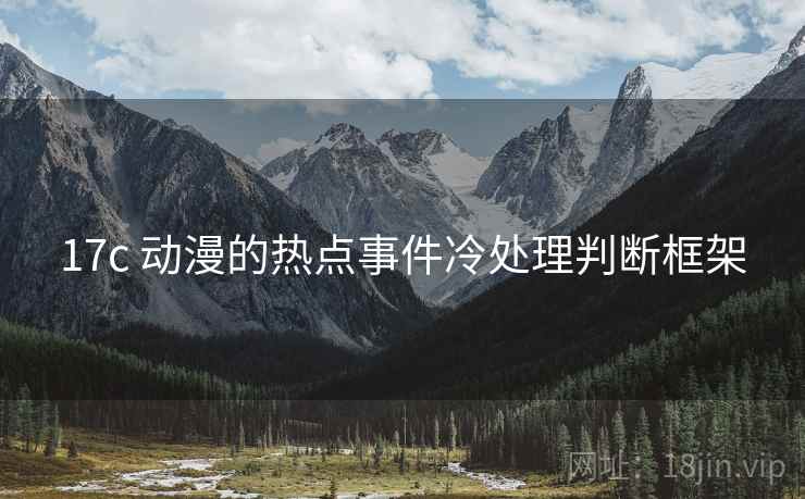 17c 动漫的热点事件冷处理判断框架